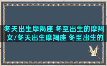 冬天出生摩羯座 冬至出生的摩羯女/冬天出生摩羯座 冬至出生的摩羯女-我的网站